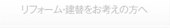 リフォーム・建替をお考えの方へ